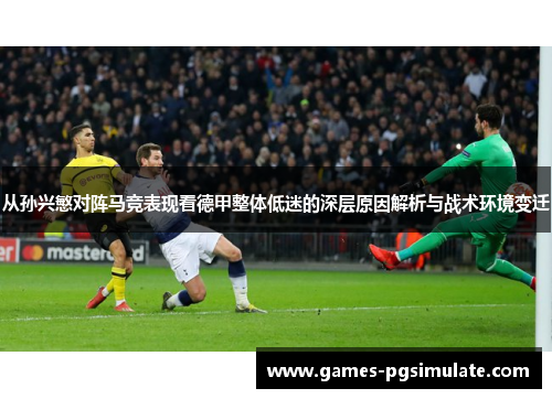 从孙兴慜对阵马竞表现看德甲整体低迷的深层原因解析与战术环境变迁 从孙兴慜对阵马竞表现看德甲整体低迷的深层原因解析与战术环境变迁