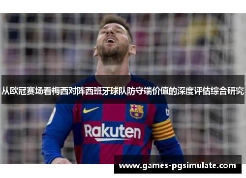 从欧冠赛场看梅西对阵西班牙球队防守端价值的深度评估综合研究 从欧冠赛场看梅西对阵西班牙球队防守端价值的深度评估综合研究