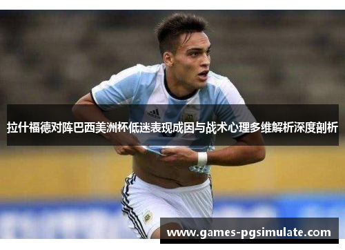 拉什福德对阵巴西美洲杯低迷表现成因与战术心理多维解析深度剖析 拉什福德对阵巴西美洲杯低迷表现成因与战术心理多维解析深度剖析