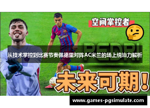 从技术掌控到比赛节奏佩德里对阵AC米兰的场上统治力解析 从技术掌控到比赛节奏佩德里对阵AC米兰的场上统治力解析