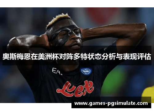 奥斯梅恩在美洲杯对阵多特状态分析与表现评估 奥斯梅恩在美洲杯对阵多特状态分析与表现评估