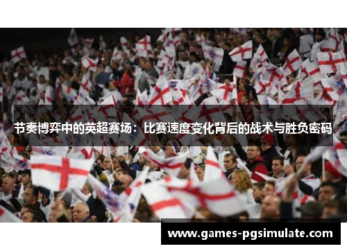 节奏博弈中的英超赛场:比赛速度变化背后的战术与胜负密码 节奏博弈中的英超赛场:比赛速度变化背后的战术与胜负密码