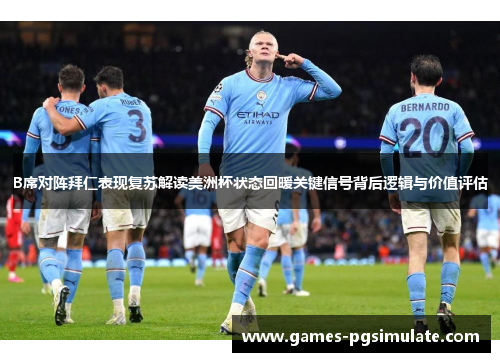B席对阵拜仁表现复苏解读美洲杯状态回暖关键信号背后逻辑与价值评估