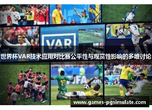 世界杯VAR技术应用对比赛公平性与观赏性影响的多维讨论 世界杯VAR技术应用对比赛公平性与观赏性影响的多维讨论