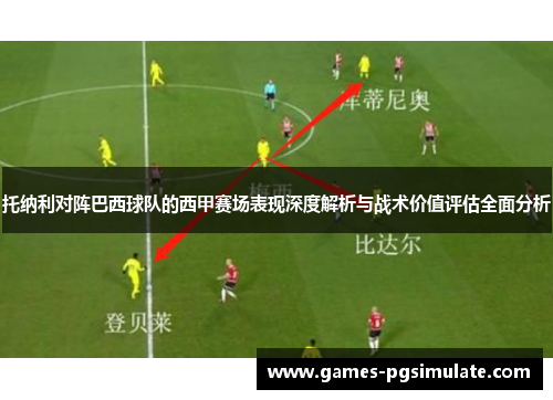 托纳利对阵巴西球队的西甲赛场表现深度解析与战术价值评估全面分析 托纳利对阵巴西球队的西甲赛场表现深度解析与战术价值评估全面分析