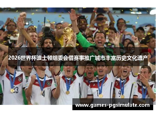 2026世界杯波士顿组委会借赛事推广城市丰富历史文化遗产