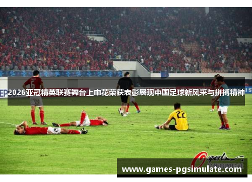 2026亚冠精英联赛舞台上申花荣获表彰展现中国足球新风采与拼搏精神
