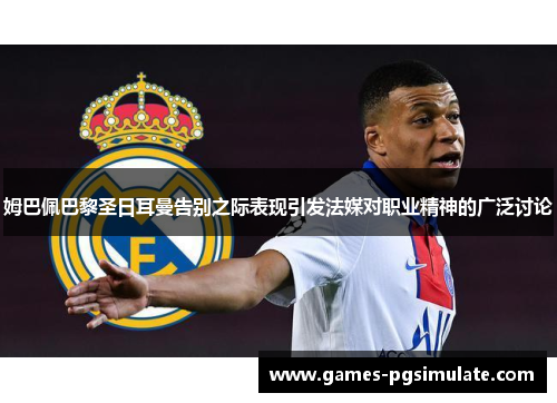 姆巴佩巴黎圣日耳曼告别之际表现引发法媒对职业精神的广泛讨论 姆巴佩巴黎圣日耳曼告别之际表现引发法媒对职业精神的广泛讨论