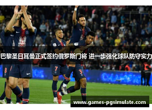 巴黎圣日耳曼正式签约俄罗斯门将 进一步强化球队防守实力 巴黎圣日耳曼正式签约俄罗斯门将 进一步强化球队防守实力