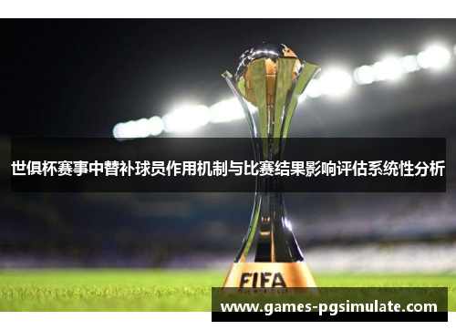 世俱杯赛事中替补球员作用机制与比赛结果影响评估系统性分析