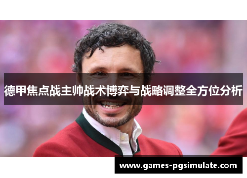 德甲焦点战主帅战术博弈与战略调整全方位分析