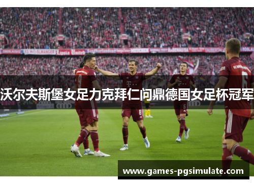 沃尔夫斯堡女足力克拜仁问鼎德国女足杯冠军
