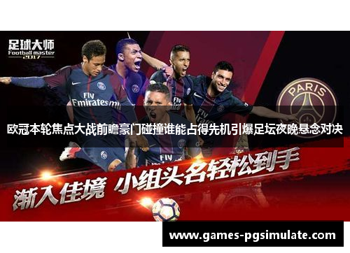 欧冠本轮焦点大战前瞻豪门碰撞谁能占得先机引爆足坛夜晚悬念对决 欧冠本轮焦点大战前瞻豪门碰撞谁能占得先机引爆足坛夜晚悬念对决