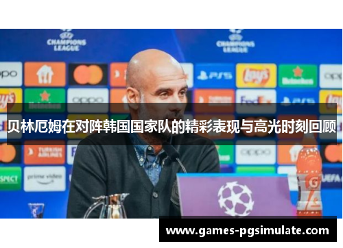 贝林厄姆在对阵韩国国家队的精彩表现与高光时刻回顾