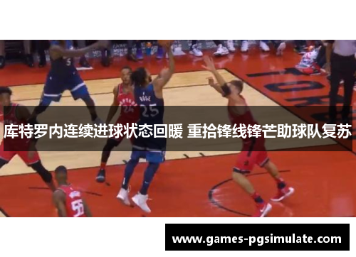 库特罗内连续进球状态回暖 重拾锋线锋芒助球队复苏