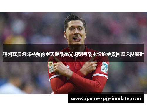 格列兹曼对阵马赛德甲关键战高光时刻与战术价值全景回顾深度解析