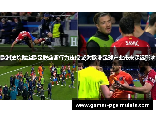 欧洲法院裁定欧足联垄断行为违规 或对欧洲足球产业带来深远影响