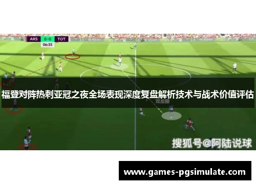 福登对阵热刺亚冠之夜全场表现深度复盘解析技术与战术价值评估 福登对阵热刺亚冠之夜全场表现深度复盘解析技术与战术价值评估