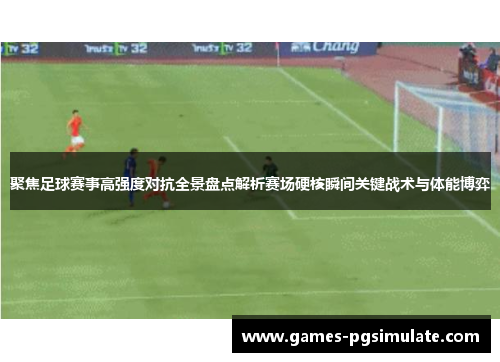 聚焦足球赛事高强度对抗全景盘点解析赛场硬核瞬间关键战术与体能博弈